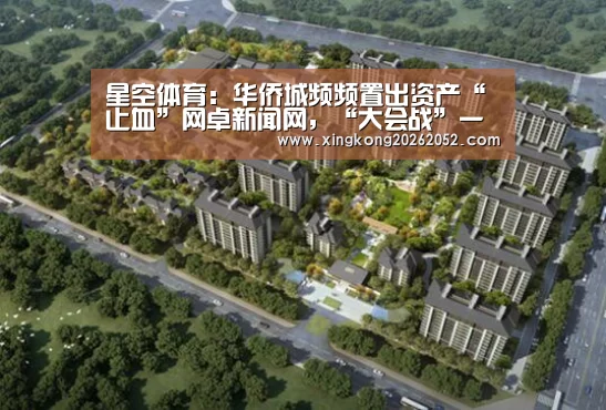 星空体育:华侨城频频置出资产“止血”网卓新闻网,“大会战”一年后云南布局“洗牌”(图2) 星空直播