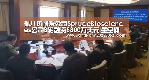 孤儿药研发公司SpruceBiosciences公司B轮融资8800万美元|星空体育(图1) 星空直播