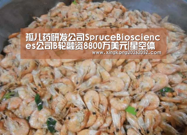 孤儿药研发公司SpruceBiosciences公司B轮融资8800万美元|星空体育(图4) 星空官网
