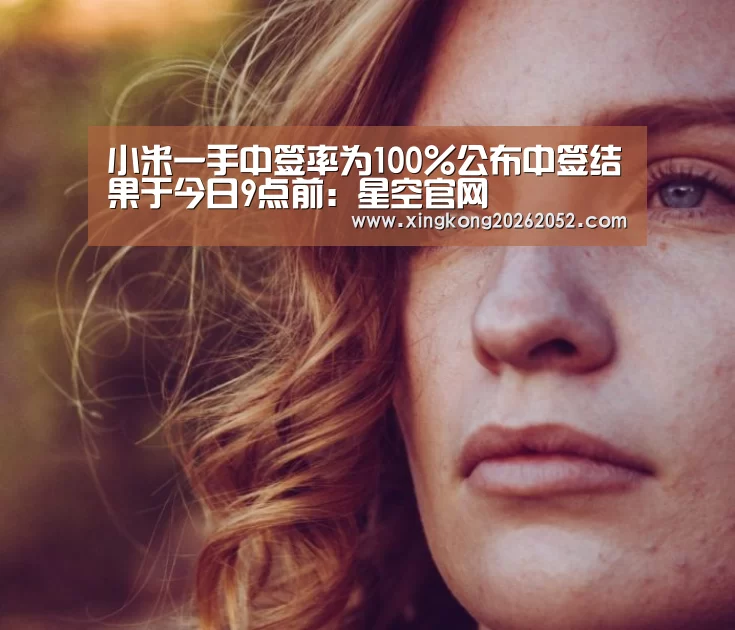 小米一手中签率为100%公布中签结果于今日9点前:星空官网(图3) 星空百家乐