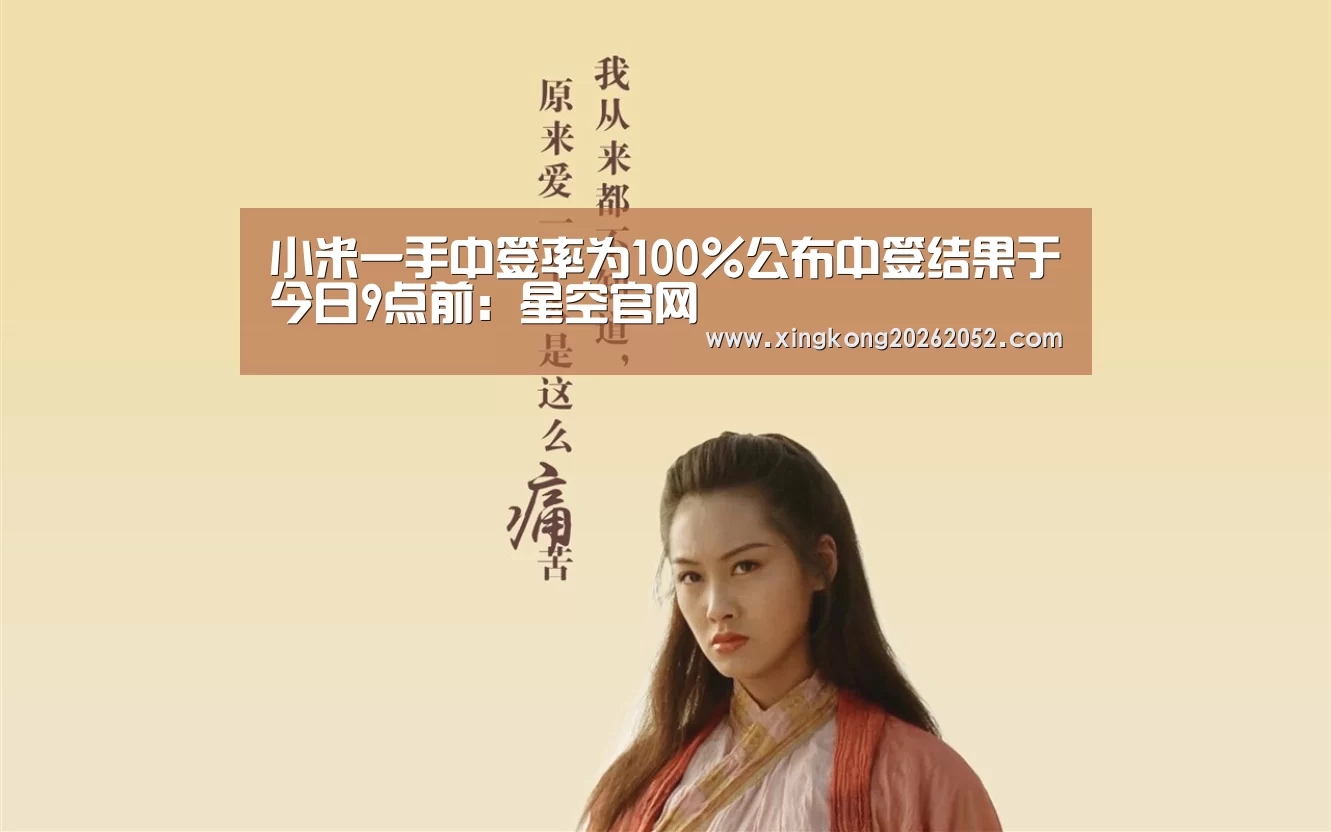 小米一手中签率为100%公布中签结果于今日9点前:星空官网(图2) 星空官网