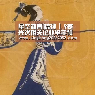 星空体育|梳理 | 9家光伏相关企业半年预报(图表)(图1) 星空官网