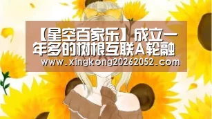 【星空百家乐】成立一年多的树根互联A轮融资数亿的奥秘(图1) 星空体育