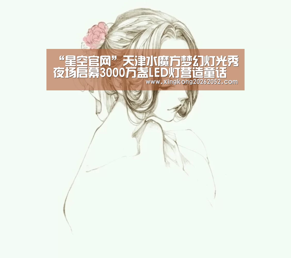 “星空官网”天津水魔方梦幻灯光秀夜场启幕3000万盏LED灯营造童话世界(图3) 星空直播