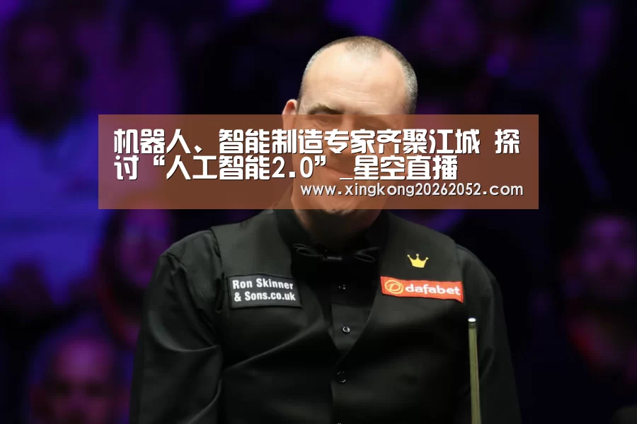 机器人、智能制造专家齐聚江城 探讨“人工智能2.0”_星空直播(图1) 星空直播